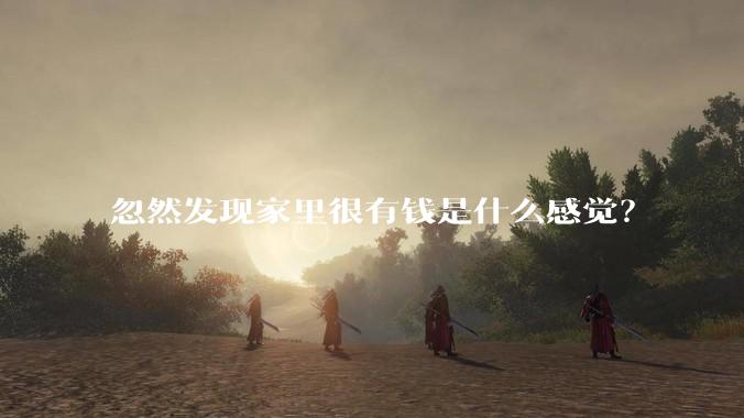 忽然发现家里很有钱是什么感觉？