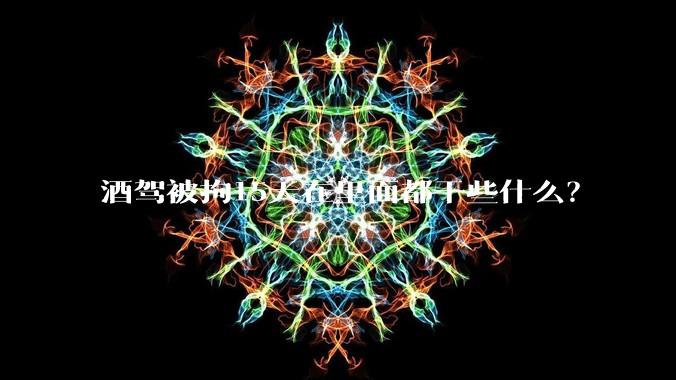 酒驾被拘15天在里面都干些什么？