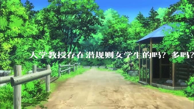 大学教授存在潜规则女学生的吗？多吗？