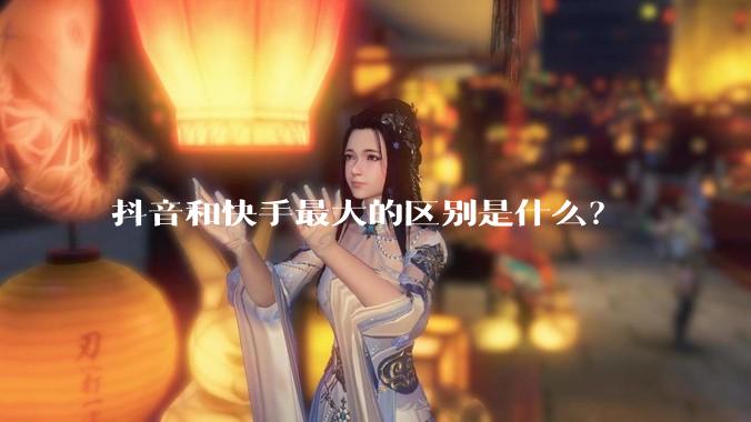 抖音和快手最大的区别是什么？