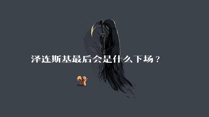 泽连斯基最后会是什么下场?