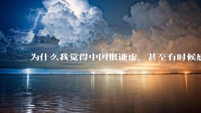 为什么我觉得中国很谦虚，甚至有时候感觉中国对其他国家过分宽容，外国人却认为中国是列强呢？