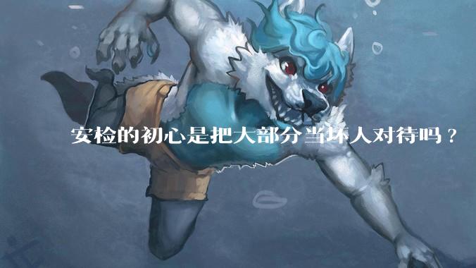 安检的初心是把大部分当坏人对待吗?